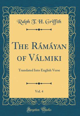 The Rmyan of Vlmiki, Vol. 4: Translated Into English Verse (Classic Reprint) - Griffith, Ralph T. H.