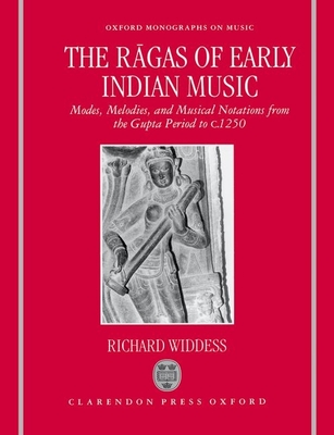 The R gas of Early Indian Music: Modes, Melodies, and Musical Notations from the Gupta Period to C. 1250 - Widdess, Richard