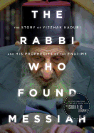 The Rabbi Who Found Messiah: The Story of Yitzhak Kaduri and His Prophecies of the Endtime