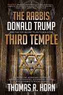 The Rabbis, Donald Trump, and the Top-Secret Plan to Build the Third Temple: Unveiling the Incendiary Scheme by Religious Authorities, Government Agents, and Jewish Rabbis to Invoke Messiah