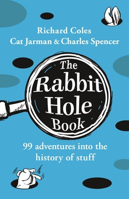 The Rabbit Hole Book: 99 adventures into the history of stuff - Coles, Richard, and Spencer, Charles, and Jarman, Cat