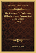 The Raccolta Or Collection Of Indulgenced Prayers And Good Works (1910)