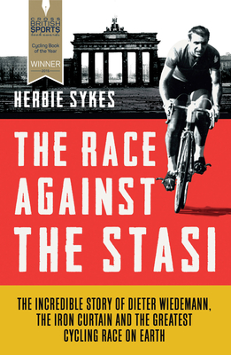 The Race Against the Stasi: The Incredible Story of Dieter Widemann, the Iron Curtain and the Greatest Cycling Race on Earth - Sykes, Herbie