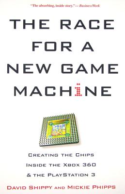 The Race for a New Game Machine: Creating the Chips Inside the Xbox 360 and the PlayStation 3 - Shippy, David, and Phipps, Mickie