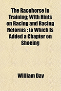 The Racehorse in Training; With Hints on Racing and Racing Reforms: To Which Is Added a Chapter on Shoeing