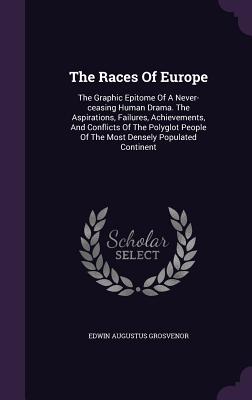 The Races Of Europe: The Graphic Epitome Of A Never-ceasing Human Drama. The Aspirations, Failures, Achievements, And Conflicts Of The Polyglot People Of The Most Densely Populated Continent - Grosvenor, Edwin Augustus