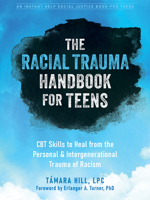 The Racial Trauma Handbook for Teens: CBT Skills to Heal from the Personal and Intergenerational Trauma of Racism - Hill, Tmara, PhD, and Turner, Erlanger A, PhD (Foreword by)