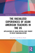 The Racialized Experiences of Asian American Teachers in the Us: Applications of Asian Critical Race Theory to Resist Marginalization