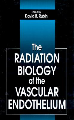 The Radiation Biology of the Vascular Endothelium - Rubin, David B, and Graham, Michael M (Contributions by), and Peterson, Lanell M (Contributions by)