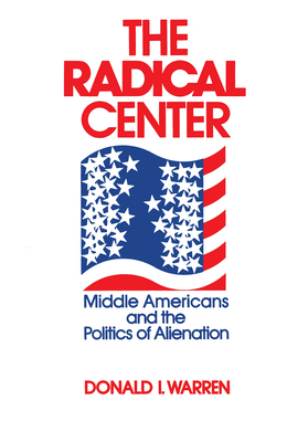 The Radical Center: Middle Americans and the Politics of Alienation - Warren, Donald