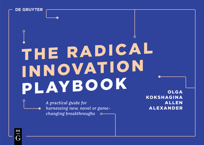 The Radical Innovation Playbook: A Practical Guide for Harnessing New, Novel or Game-Changing Breakthroughs - Kokshagina, Olga, and Alexander, Allen