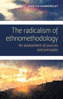 The Radicalism of Ethnomethodology: An Assessment of Sources and Principles - Hammersley, Martyn