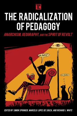 The Radicalization of Pedagogy: Anarchism, Geography, and the Spirit of Revolt - Springer, Simon (Editor), and Lopes de Souza, Marcelo (Editor), and White, Richard J (Editor)