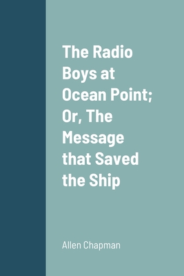 The Radio Boys at Ocean Point; Or, The Message that Saved the Ship - Chapman, Allen