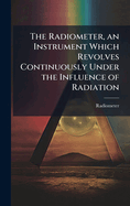 The Radiometer, an Instrument Which Revolves Continuously Under the Influence of Radiation