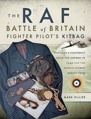 The RAF Battle of Britain Fighter Pilots' Kitbag: The Ultimate Guide to the Uniforms, Arms and Equipment from the Summer of 1940 - Hillier, Mark