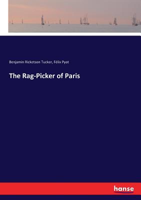 The Rag-Picker of Paris - Tucker, Benjamin Ricketson, and Pyat, Felix
