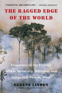 The Ragged Edge of the World: Encounters at the Frontier Where Modernity, Wildlands and Indigenous Peoples Mee T
