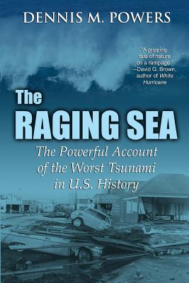 The Raging Sea: The Powerful Account of the Worst Tsunami in U.S. History - Powers, Dennis M