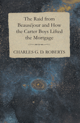 The Raid from Beausejour and How the Carter Boys Lifted the Mortgage - Roberts, Charles G. D.