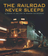 The Railroad Never Sleeps: 24 Hours in the Life of Modern Railroading - Solomon, Brian (Editor), and Gruber, John (Foreword by)
