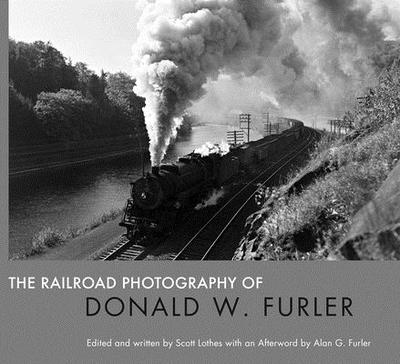 The Railroad Photography of Donald W. Furler - Lothes, Scott, and Furler, Alan (Afterword by)