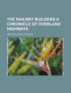 The Railway Builders a Chronicle of Overland Highways