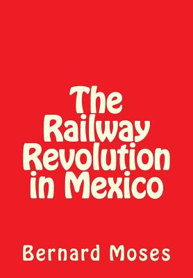 The Railway Revolution in Mexico - Moses, Bernard