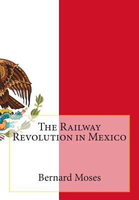 The Railway Revolution in Mexico - Moses, Bernard