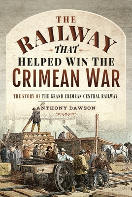 The Railway that Helped win the Crimean War: The Story of the Grand Crimean Central Railway - Dawson, Anthony