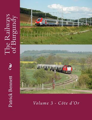 The Railways of Burgundy: Volume 3 - Cte d'Or - Bennett, Patrick