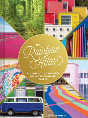 The Rainbow Atlas: A Guide to the World's 500 Most Colorful Places - Fuller, Taylor