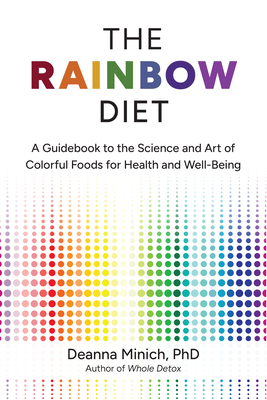 The Rainbow Diet: A Guidebook to the Science and Art of Colorful Foods for Health and Well-Being - Minich, Deanna M