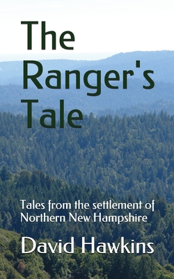 The Ranger's Tale: Tales from the settlement of Northern New Hampshire - Hawkins, David