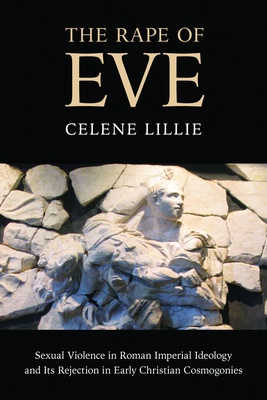 The Rape of Eve: The Transformation of Roman Ideology in Three Early Christian Retellings of Genesis - Lillie, Celene