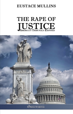 The Rape of Justice: America's Tribunals Exposed - Mullins, Eustace Clarence