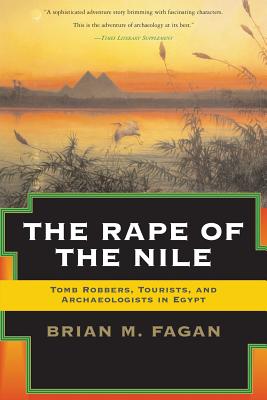 The Rape of the Nile: Tomb Robbers, Tourists, and Archaeologists in Egypt, Revised and Updated - Fagan, Brian