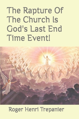 The Rapture Of The Church Is God's Last End Time Event! - Trepanier, Roger Henri