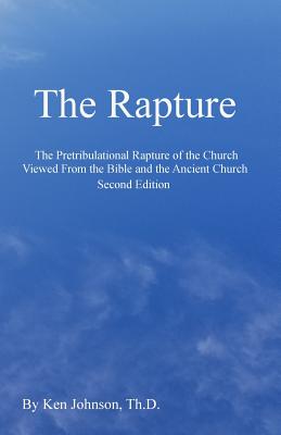 The Rapture: The Pretribulational Rapture Viewed From the Bible and the Ancient Church - Johnson Th D, Ken