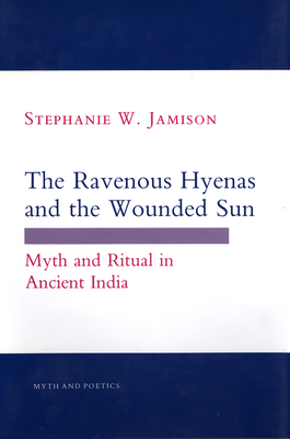The Ravenous Hyenas and the Wounded Sun: Myth and Ritual in Ancient India - Jamison, Stephanie W