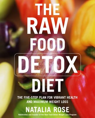 The Raw Food Detox Diet: The Five-Step Plan for Vibrant Health and Maximum Weight Loss - Rose, Natalia