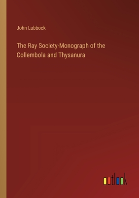 The Ray Society-Monograph of the Collembola and Thysanura - Lubbock, John