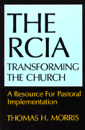 The Rcia: Transforming the Church: A Resource for Pastoral Implementation - Morris, Thomas H