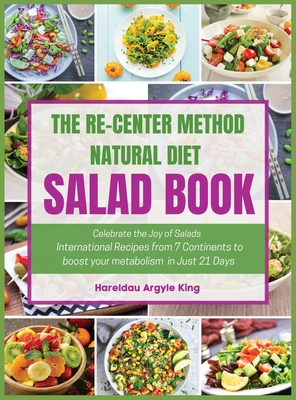 The Re-Center Method Natural Diet Salad Book: Celebrate the Joy of Salad International Recipes from 7 Continents to boost your metabolism in Just 21 Days - Argyle King, Hareldau