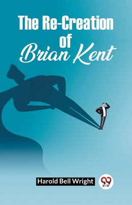 The Re-Creation Of Brian Kent - Wright, Harold Bell