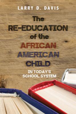 The Re-Education of the African American Child: In Today's School System - Davis, Larry D