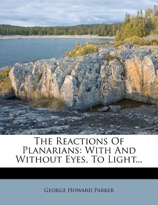 The Reactions of Planarians: With and Without Eyes, to Light - Parker, George Howard