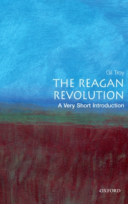 The Reagan Revolution: A Very Short Introduction - Troy, Gil