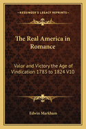 The Real America in Romance: Valor and Victory the Age of Vindication 1783 to 1824 V10