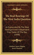 The Real Bearings of the West India Question: As Expounded by the Most Intelligent and Independent Free-Trader of the Day (Classic Reprint)